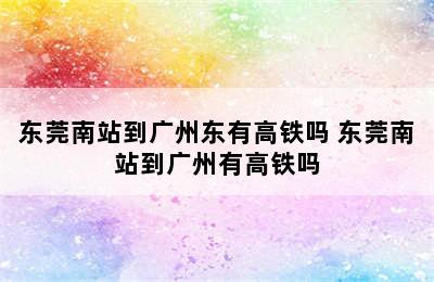 东莞南站到广州东有高铁吗 东莞南站到广州有高铁吗